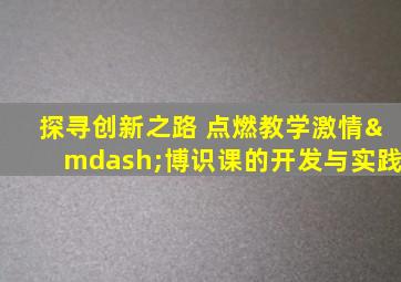 探寻创新之路 点燃教学激情—博识课的开发与实践